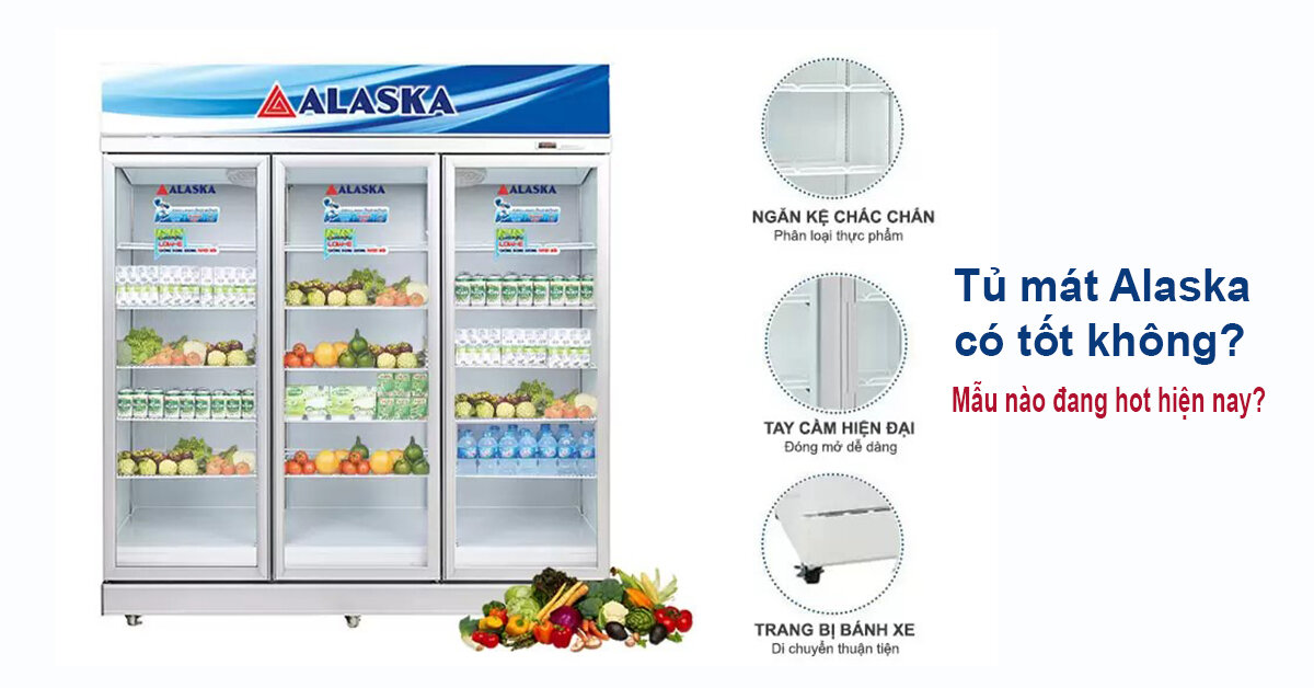 Tủ mát Alaska có tốt không? Mẫu nào đang hot hiện nay?