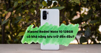 Xiaomi Redmi Note 10 128GB có khả năng lưu trữ đến đâu?