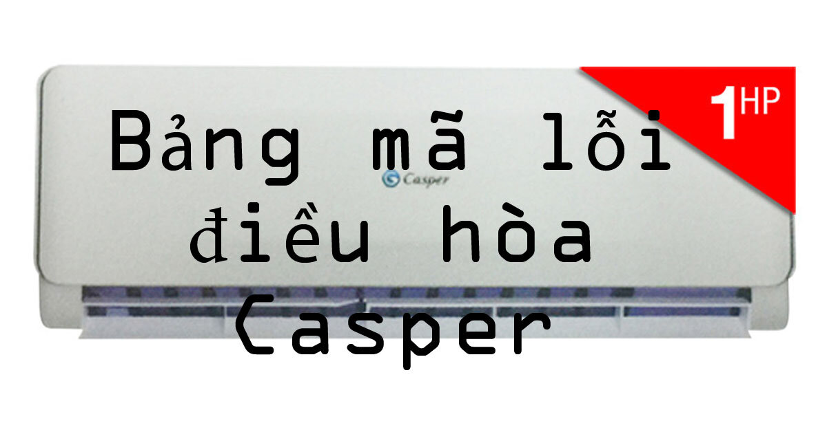 Ý nghĩa bảng mã lỗi trên điều hòa Casper nhập khẩu Thái Lan (cập nhật năm 2019)