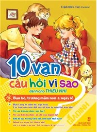 10 Vạn Câu Hỏi Vì Sao Dành Cho Thiếu Nhi - Bạn Bè, Trường Mầm Non Và Ngày Lễ - Tác giả: Trịnh Duyên Tuệ