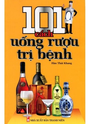 101 Cách Uống Rượu Trị Bệnh - Tác giả Hàn Thái Khang
