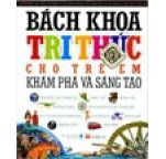 Bách Khoa Tri Thức Cho Trẻ Em - Khám Phá Và Sáng Tạo