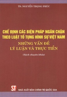Chế định các biện pháp ngăn chặn theo luật tố tụng hình sự Việt Nam - Những vấn đề lý luận và thực tiễn