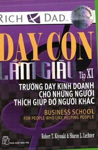 Dạy con làm giàu (T11): Trường dạy kinh doanh cho những người thích giúp đỡ người khác - Robert T.Kiyosaki & Sharon L.Lechter.