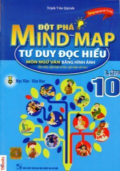 Đột Phá Mind Map - Tư Duy Đọc Hiểu Môn Ngữ Văn Bằng Hình Ảnh - Lớp 10