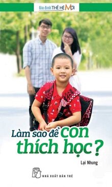 Gia Đình Thế Hệ Mới - Làm Sao Để Con Thích Học? 