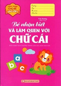 Hành Trang Cho Bé Vào Lớp 1 - Bé Nhận Biết Và Làm Quen Với Chữ Cái