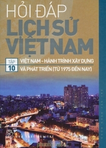 Hỏi đáp lịch sử Việt Nam (T10): Việt Nam - Hành trình xây dựng và phát triển (từ 1975 đến nay) - Nhiều tác giả