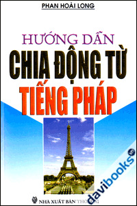 Hướng Dẫn Chia Động Từ Tiếng Pháp - Tác giả: Phan Hoài Long