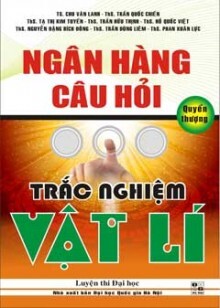NGÂN HÀNG CÂU HỎI TRẮC NGHIỆM VẬT LÍ - Quyển thượng 