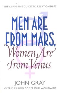 Men Are From Mars, Women Are From Venus: A Practical Guide For Improving Communication And Getting What You Want In Your Relationships