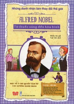 Những Danh Nhân Làm Thay Đổi Thế Giới - Alfred Nobel - Từ Thuốc Súng Đến Hòa Bình