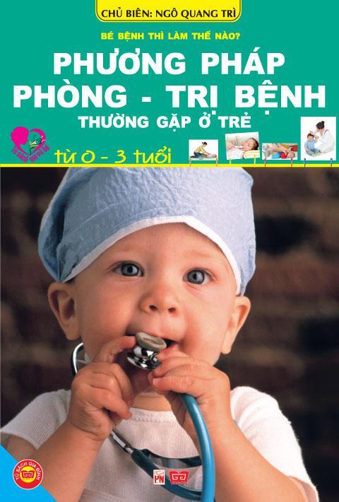 Phương Pháp Phòng - Trị Bệnh Thường Gặp Ở Trẻ Từ 0 - 3 Tuổi