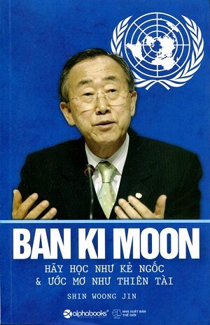 Ban Ki Moon - Hãy Học Như Kẻ Ngốc Và Ước Mơ Như Thiên Tài ...