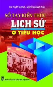 Sổ tay kiến thức Lịch sử ở Tiểu học - Bùi Tuyết Hương & Nguyễn Hoàng Thái