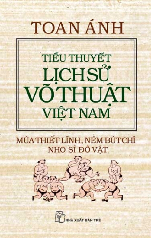 Tiểu thuyết lịch sử võ thuật Việt Nam: Múa thiết lĩnh, ném bút chì, nho sĩ đô vật - Toan Ánh