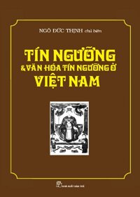Tín ngưỡng & văn hóa tín ngưỡng ở Việt Nam - Ngô Đức Thịnh (chủ biên)