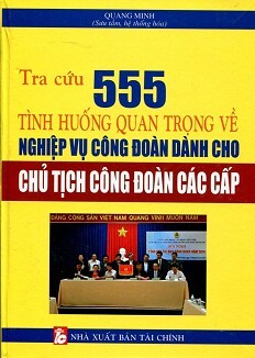 Tra Cứu 555 Tình Huống Quan Trọng Về Nghiệp Vụ Công Đoàn Tác giả Quang Minh
