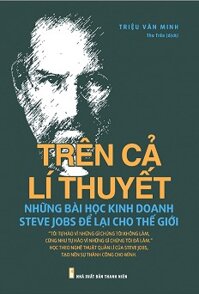 Trên Cả Lí Thuyết - Những Bài Học Kinh Doanh Steve Jobs Để Lại Cho Thế Giới