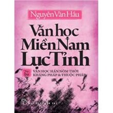 Văn học miền Nam Lục tỉnh (T3) Văn học Hán Nôm thời kháng Pháp và thuộc Pháp - Nguyễn Văn Hầu