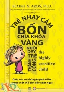 Trẻ nhạy cảm bốn chìa khóa vàng nuôi dạy trẻ thành công ...