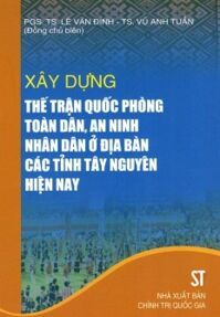 Xây Dựng Thế Trận Quốc Phòng Toàn Dân An Ninh Nhân Dân Ở Địa Bàn Các Tỉnh Tây Nguyên Hiện Nay Tác giả PGS.TS. Lê Văn Đính - TS. Vũ Anh Tuấn