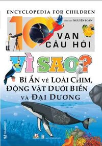 10 Vạn Câu Hỏi Vì Sao - Bí Ẩn Về Loài Chim, Động Vật Dưới Biển Và Đại Dương