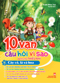 10 Vạn Câu Hỏi Vì Sao - Cây Cỏ, Lá Và Hoa