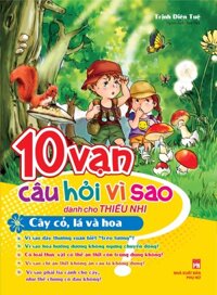 10 VẠN CÂU HỎI VÌ SAO - CÂY CỎ, LÁ VÀ HOA