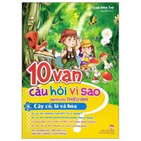 10 Vạn Câu Hỏi Vì Sao Dành Cho Thiếu Nhi - Cây Cỏ, Lá Và Hoa