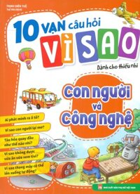 10 Vạn Câu Hỏi Vì Sao Dành Cho Thiếu Nhi - Con Người Và Công Nghệ In màu