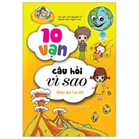 10 Vạn Câu Hỏi Vì Sao - Khám Phá Trái Đất Tái Bản 2018