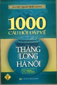 1000 CÂU HỎI ĐÁP VỀ THĂNG LONG HÀ NỘI - TẬP 1