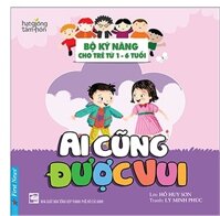 Ai Cũng Được Vui - Bộ Kỹ Năng Cho Trẻ Từ 1- 6 Tuổi