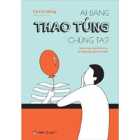 Ai Đang Thao Túng Chúng Ta - Nhận Thức Vấn Đề Tâm Lý, Cải Thiện Thế Giới Tinh Thần