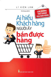 Ai Hiểu Được Khách Hàng Người Ấy Bán Được Hàng