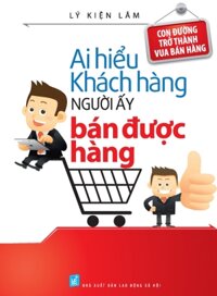 Ai Hiểu Được Khách Hàng Người Ấy Bán Được Hàng