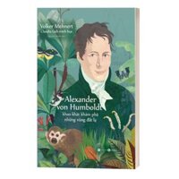 Alexander Von Humboldt - Khao Khát Khám Phá Những Vùng Đất Lạ