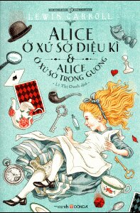 Alice ở xứ sở diệu kỳ & Alice ở xứ sở trong gương - Lewis Carroll