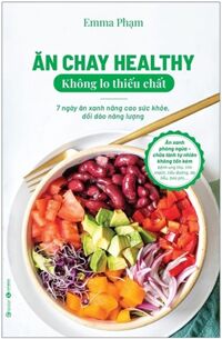 Ăn Chay Healthy Không Lo Thiếu Chất - 7 Ngày Ăn Xanh Nâng Cao Sức Khoẻ, Dồi Dào Năng Lượng