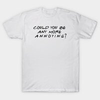 Áo thun Bạn Có Thể Làm Phiền Tôi Nhiều Hơn Không Could You BE Any More Annoying TShirt