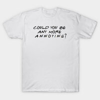 Áo thun Bạn Có Thể Làm Phiền Tôi Nhiều Hơn Không Could You BE Any More Annoying TShirt