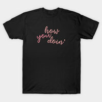 Áo thun Bạn đang làm gì How You Doin 2 TShirt