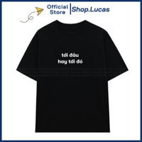 Áo Thun In Chữ TỚI ĐÂU HAY TỚI ĐÓ Unisex Nam Nữ Hài Hước Cổ Tròn Shop.Lucas