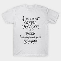 Áo thun Nếu Bạn Không Phải Là Cà Phê If You Are Not Coffee Chocolate Or Bacon... TShirt - TEE106