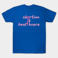 Áo thun Phá thai là chăm sóc sức khỏe Abortion is healthcare TShirt - TEE25