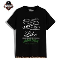 Áo Thun Unisex xuất Mỹ I don’t have .to like you when we’re drinking Jameson Irish Whiskey T Shirt