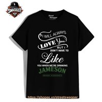 Áo Thun Unisex xuất Mỹ I Dont Have to Like You When were Drinking Jameson Irish Whiskey T Shirt