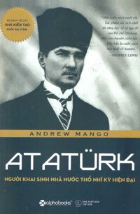 Ataturk - Người Khai Sinh Nhà Nước Thổ Nhĩ Kỳ Hiện Đại