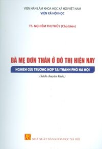 Bà Mẹ Đơn Thân Ở Đô Thị Hiện Nay - Nghiên Cứu Trường Hợp Tại Thành Phố Hà Nội Sách chuyên khảo